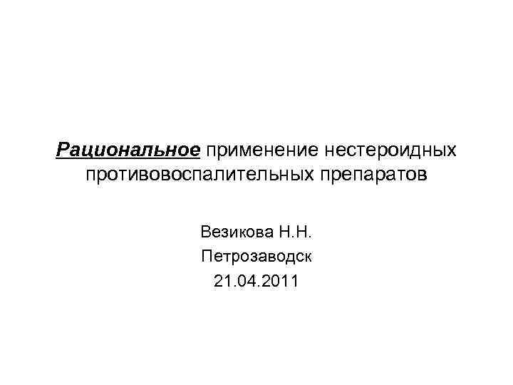 Рациональное применение нестероидных противовоспалительных препаратов Везикова Н. Н. Петрозаводск 21. 04. 2011 