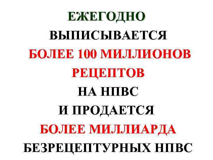 ЕЖЕГОДНО ВЫПИСЫВАЕТСЯ БОЛЕЕ 100 МИЛЛИОНОВ РЕЦЕПТОВ НА НПВС И ПРОДАЕТСЯ БОЛЕЕ МИЛЛИАРДА БЕЗРЕЦЕПТУРНЫХ НПВС