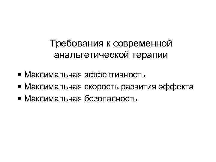 Требования к современной анальгетической терапии § Максимальная эффективность § Максимальная скорость развития эффекта §