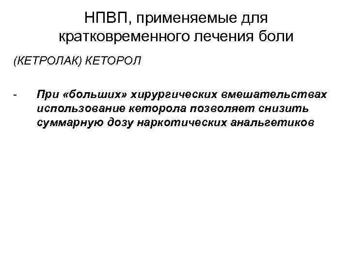 НПВП, применяемые для кратковременного лечения боли (КЕТРОЛАК) КЕТОРОЛ - При «больших» хирургических вмешательствах использование