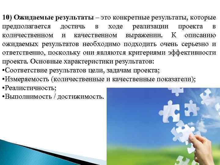 10) Ожидаемые результаты – это конкретные результаты, которые предполагается достичь в ходе реализации проекта