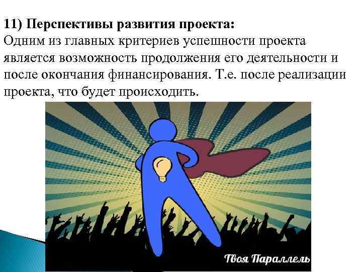 11) Перспективы развития проекта: Одним из главных критериев успешности проекта является возможность продолжения его