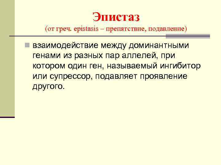 Эпистаз (от греч. epistasis – препятствие, подавление) n взаимодействие между доминантными генами из разных