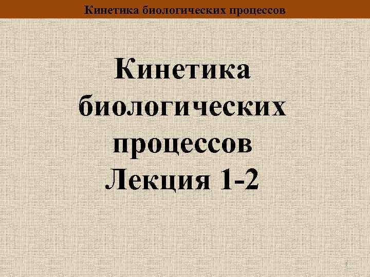 Кинетика биологических процессов Лекция 1 -2 1 