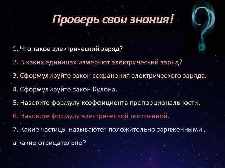 Проверь свои знания! 1. Что такое электрический заряд? 2. В каких единицах измеряют электрический
