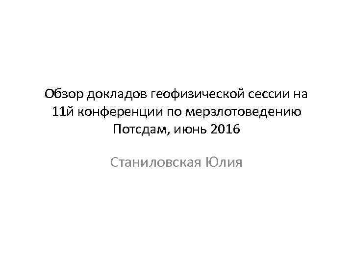 Обзор докладов геофизической сессии на 11 й конференции по мерзлотоведению Потсдам, июнь 2016 Станиловская