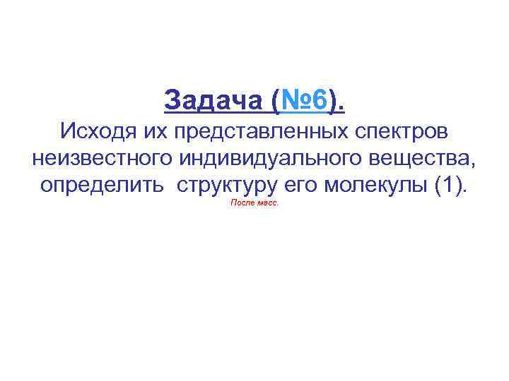 Задача (№ 6). Исходя их представленных спектров неизвестного индивидуального вещества, определить структуру его молекулы