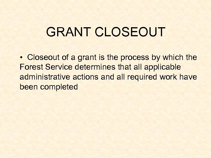 GRANT CLOSEOUT • Closeout of a grant is the process by which the Forest