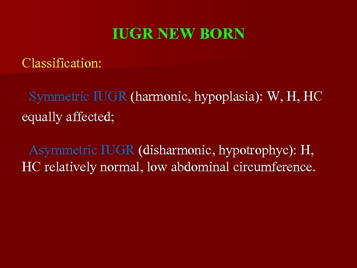 IUGR NEW BORN Classification: Symmetric IUGR (harmonic, hypoplasia): W, H, HC equally affected; Asymmetric