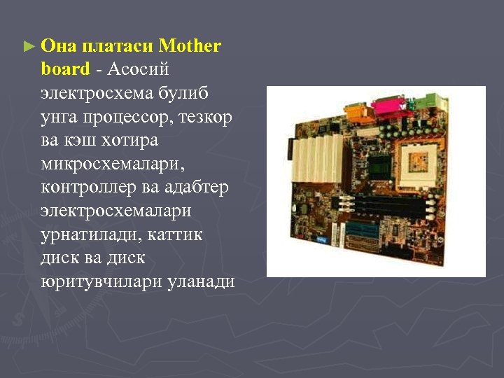 ► Она платаси Mother board - Асосий электросхема булиб унга процессор, тезкор ва кэш