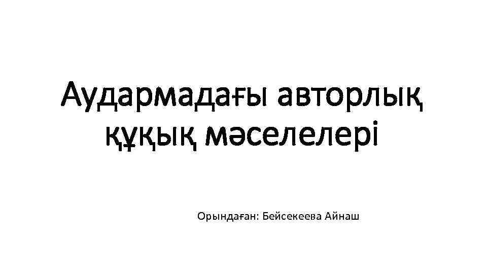 Аудармадағы авторлық құқық мәселелері Орындаған: Бейсекеева Айнаш 