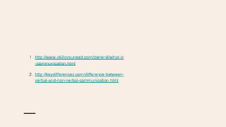 1. http: //www. skillsyouneed. com/general/what-is -communication. html 2. http: //keydifferences. com/difference-betweenverbal-and-non-verbal-communication. html 
