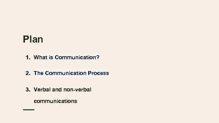 Plan 1. What is Communication? 2. The Communication Process 3. Verbal and non-verbal communications