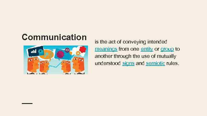Communication is the act of conveying intended meanings from one entity or group to