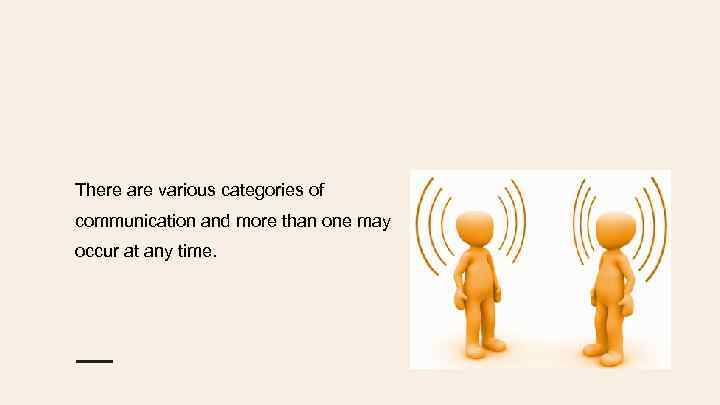 There are various categories of communication and more than one may occur at any