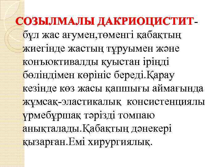 СОЗЫЛМАЛЫ ДАКРИОЦИСТИТбұл жас ағумен, төменгі қабақтың жиегінде жастың тұруымен және конъюктивалды қуыстан іріңді бөліндімен