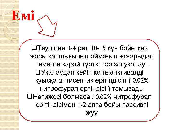 Емі q. Тәулігіне 3 -4 рет 10 -15 күн бойы көз жасы қапшығының аймағын