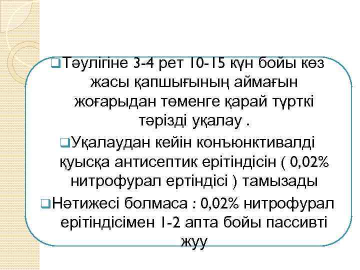 3 -4 рет 10 -15 күн бойы көз жасы қапшығының аймағын жоғарыдан төменге қарай