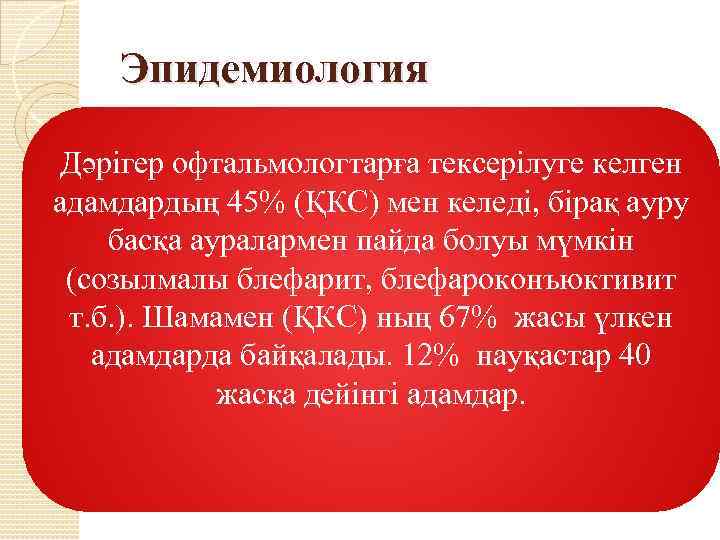 Эпидемиология Дәрігер офтальмологтарға тексерілуге келген адамдардың 45% (ҚКС) мен келеді, бірақ ауру басқа ауралармен