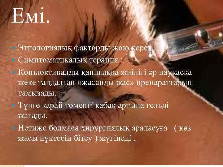 Емі. Этиологиялық факторды жою керек. Симптоматикалық терапия : Конъюктивалды қапшыққа жиілігі әр науқасқа жеке