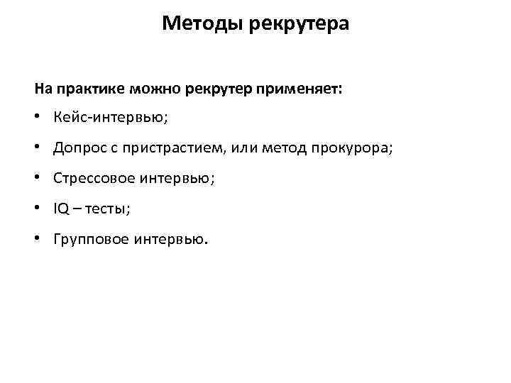 Методы рекрутера На практике можно рекрутер применяет: • Кейс-интервью; • Допрос с пристрастием, или