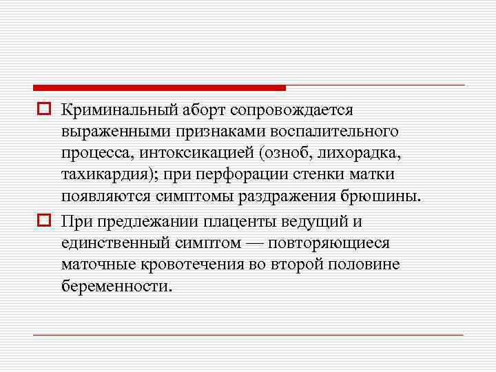 o Криминальный аборт сопровождается выраженными признаками воспалительного процесса, интоксикацией (озноб, лихорадка, тахикардия); при перфорации