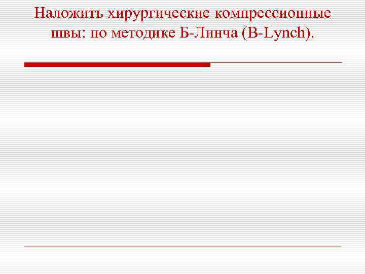 Наложить хирургические компрессионные швы: по методике Б-Линча (B-Lynch). 