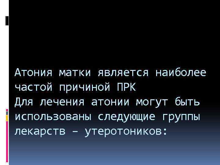 Атония матки является наиболее частой причиной ПРК Для лечения атонии могут быть использованы следующие
