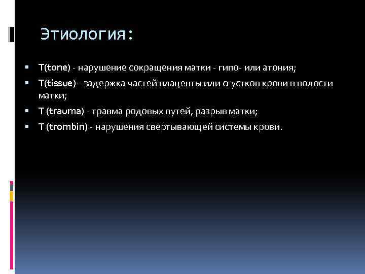 Этиология: T(tone) - нарушение сокращения матки - гипо- или атония; T(tissue) - задержка частей