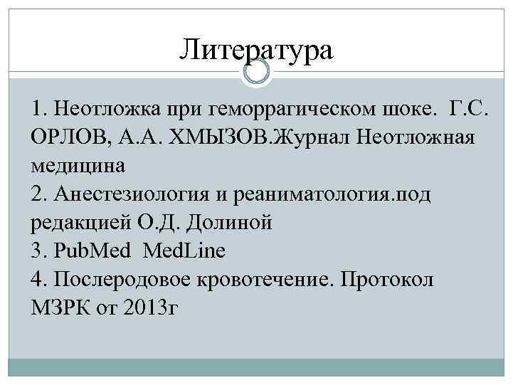 Литература 1. Неотложка при геморрагическом шоке. Г. С. ОРЛОВ, А. А. ХМЫЗОВ. Журнал Неотложная