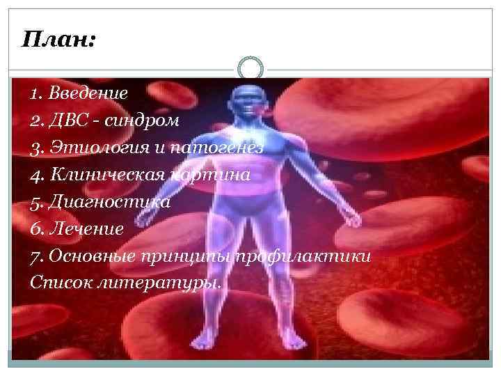 План: 1. Введение 2. ДВС - синдром 3. Этиология и патогенез 4. Клиническая картина