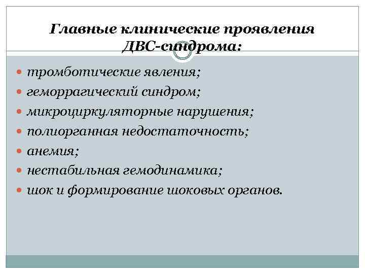 Главные клинические проявления ДВС-синдрома: тромботические явления; геморрагический синдром; микроциркуляторные нарушения; полиорганная недостаточность; анемия; нестабильная
