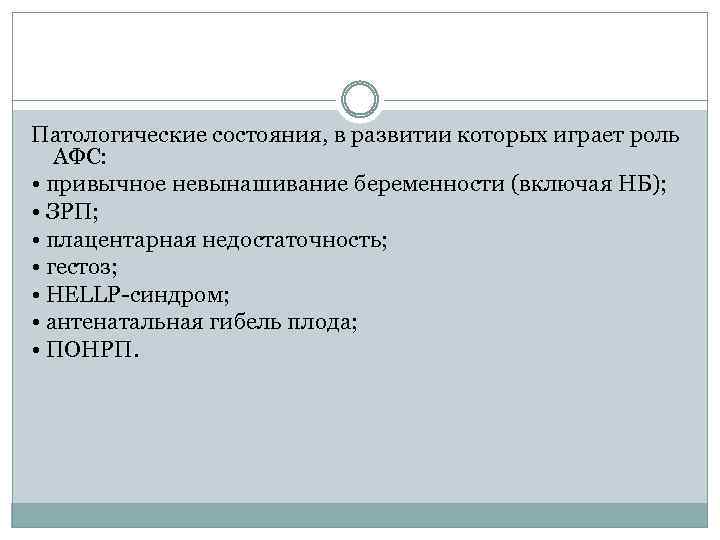 Патологические состояния, в развитии которых играет роль АФС: • привычное невынашивание беременности (включая НБ);