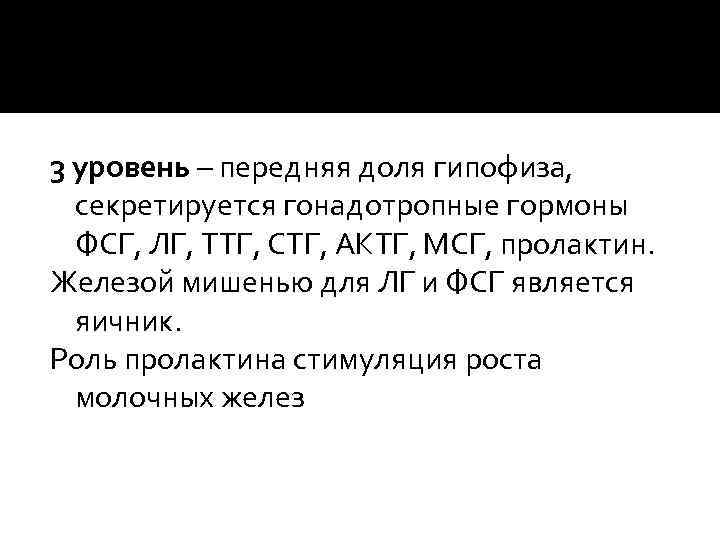 3 уровень – передняя доля гипофиза, секретируется гонадотропные гормоны ФСГ, ЛГ, ТТГ, СТГ, АКТГ,