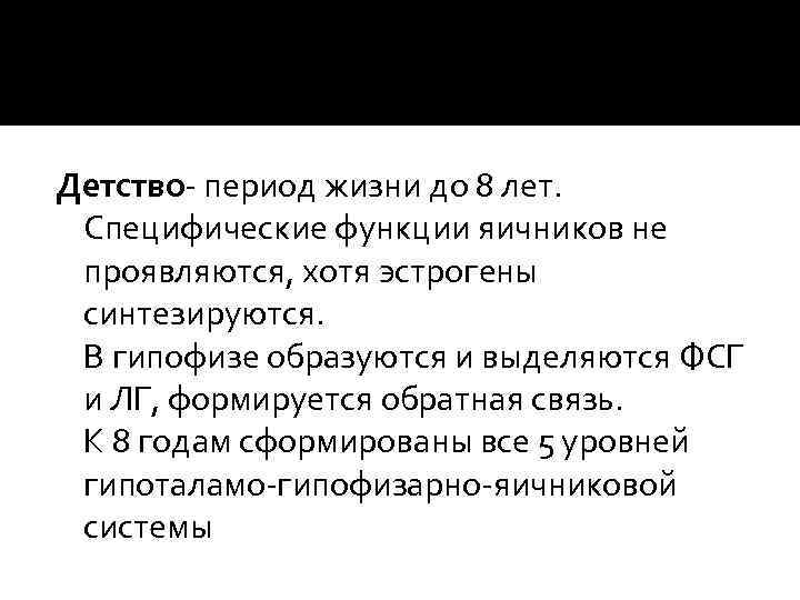 Детство- период жизни до 8 лет. Специфические функции яичников не проявляются, хотя эстрогены синтезируются.