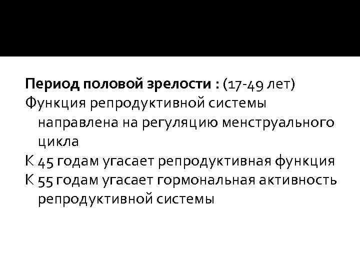 Период половой зрелости : (17 -49 лет) Функция репродуктивной системы направлена на регуляцию менструального