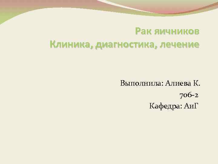 Рак яичников Клиника, диагностика, лечение Выполнила: Алиева К. 706 -2 Кафедра: Аи. Г 