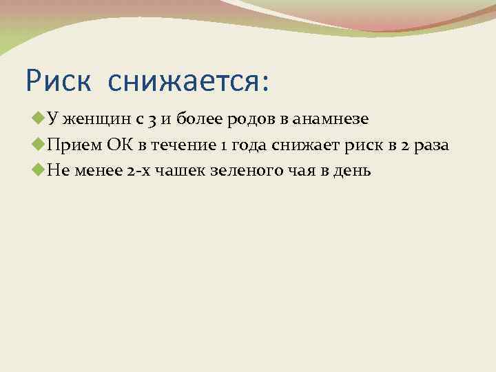 Риск снижается: u. У женщин с 3 и более родов в анамнезе u. Прием