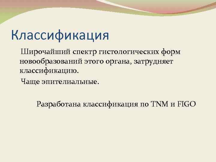 Классификация Широчайший спектр гистологических форм новообразований этого органа, затрудняет классификацию. Чаще эпителиальные. Разработана классификация