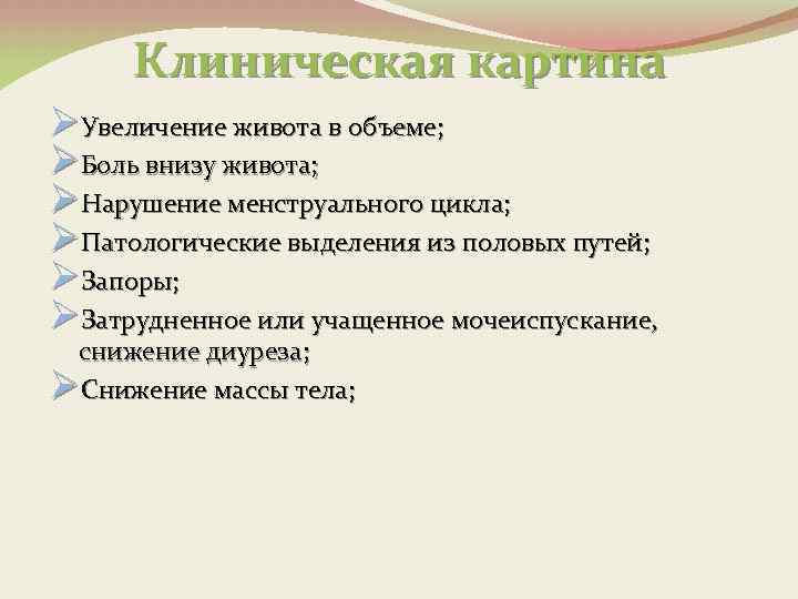 Клиническая картина ØУвеличение живота в объеме; ØБоль внизу живота; ØНарушение менструального цикла; ØПатологические выделения