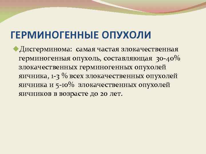 ГЕРМИНОГЕННЫЕ ОПУХОЛИ u. Дисгерминома: самая частая злокачественная герминогенная опухоль, составляющая 30 -40% злокачественных герминогенных