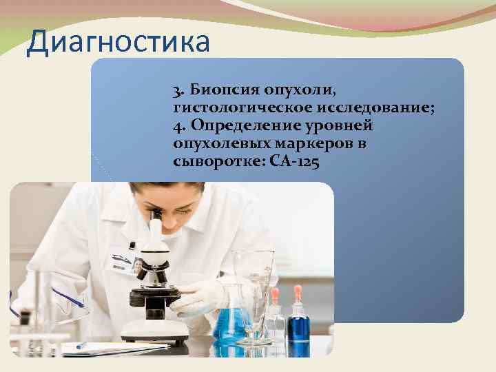 Диагностика 3. Биопсия опухоли, гистологическое исследование; 4. Определение уровней опухолевых маркеров в сыворотке: СА-125