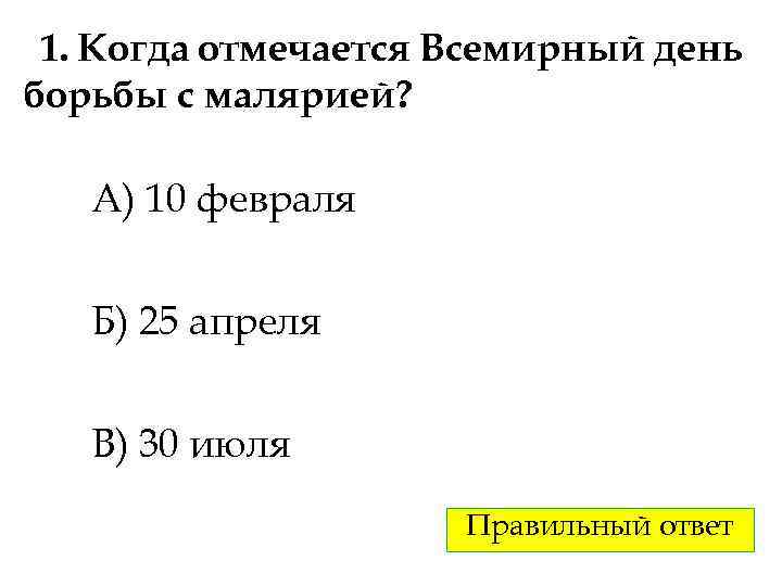 1. Когда отмечается Всемирный день борьбы с малярией? А) 10 февраля Б) 25 апреля