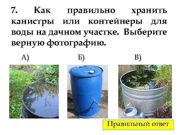 7. Как правильно хранить канистры или контейнеры для воды на дачном участке. Выберите верную