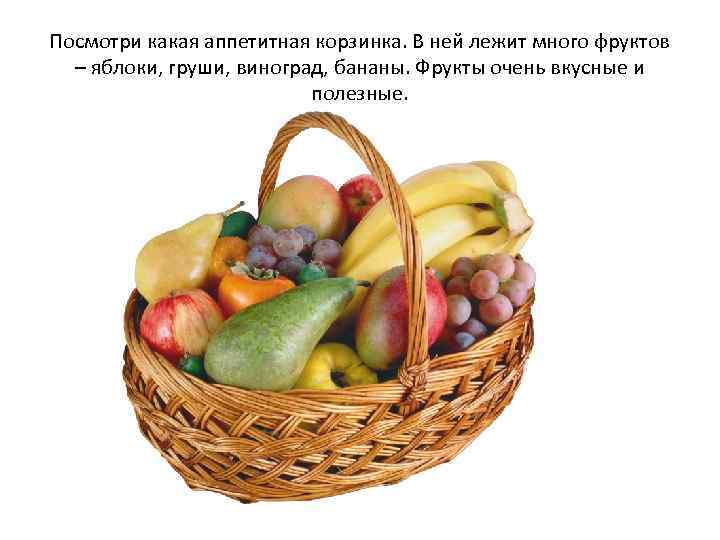 Посмотри какая аппетитная корзинка. В ней лежит много фруктов – яблоки, груши, виноград, бананы.