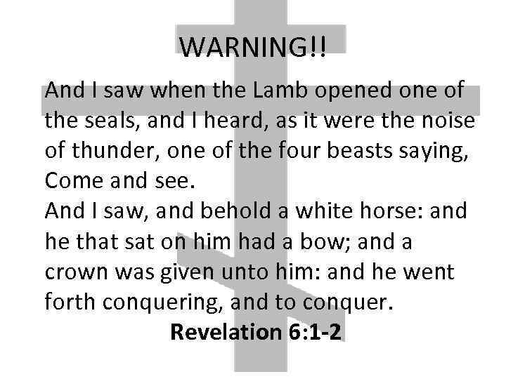 WARNING!! And I saw when the Lamb opened one of the seals, and I