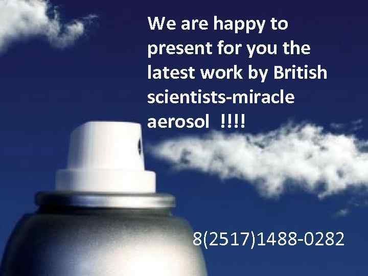 We are happy to present for you the latest work by British scientists-miracle aerosol