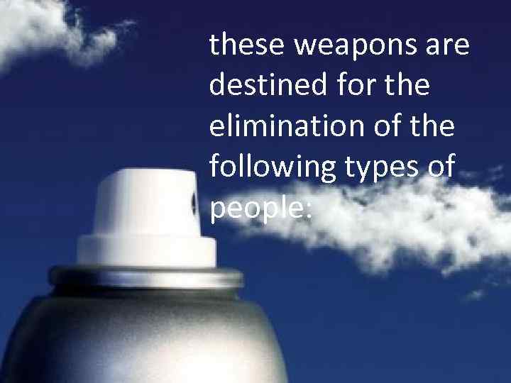 these weapons are destined for the elimination of the following types of people: 