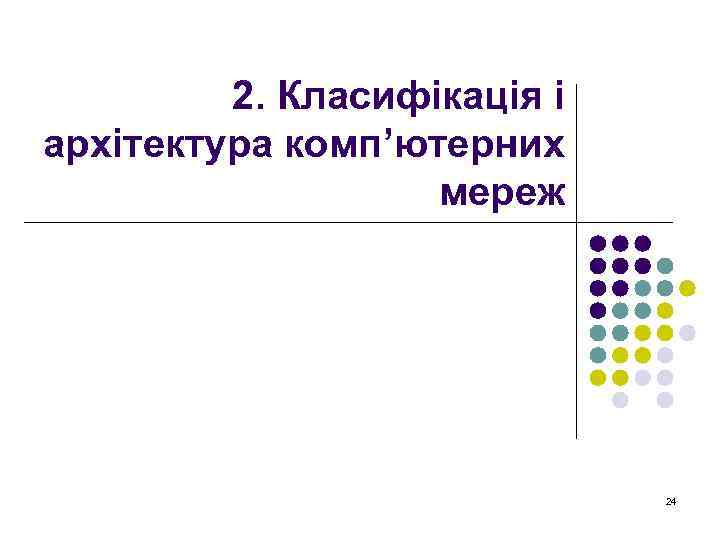 2. Класифікація і архітектура комп’ютерних мереж 24 