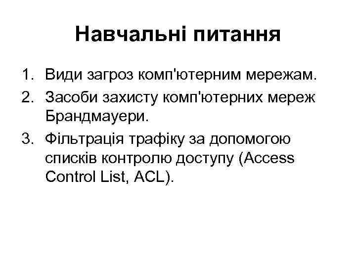 Навчальні питання 1. Види загроз комп'ютерним мережам. 2. Засоби захисту комп'ютерних мереж Брандмауери. 3.